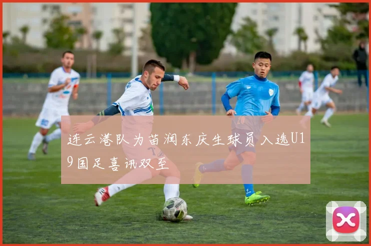 连云港队为苗润东庆生球员入选U19国足喜讯双至