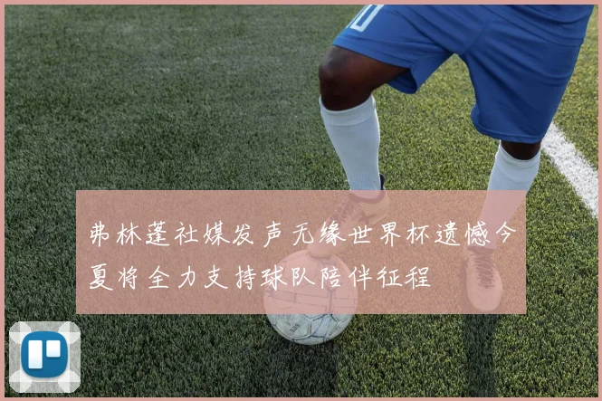 弗林蓬社媒发声无缘世界杯遗憾今夏将全力支持球队陪伴征程