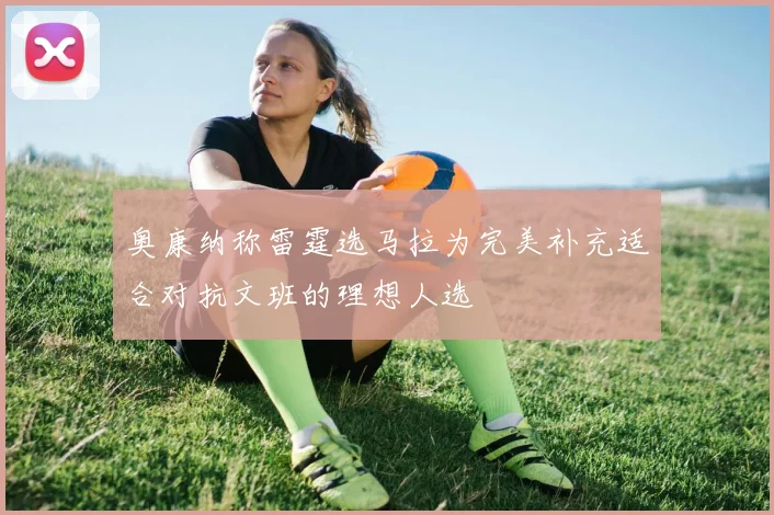 奥康纳称雷霆选马拉为完美补充适合对抗文班的理想人选