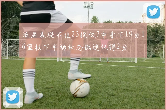 浓眉表现不佳23投仅7中拿下19分16篮板下半场状态低迷仅得2分