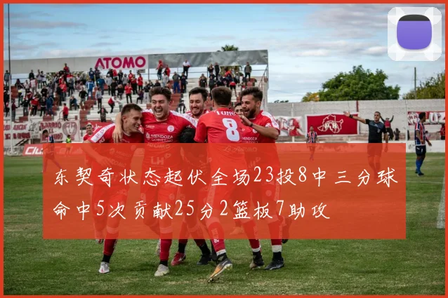 东契奇状态起伏全场23投8中三分球命中5次贡献25分2篮板7助攻
