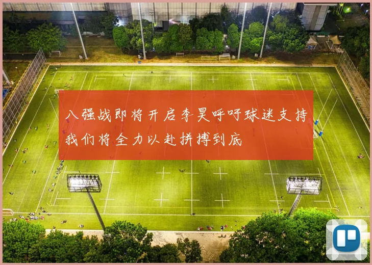 八强战即将开启李昊呼吁球迷支持我们将全力以赴拼搏到底
