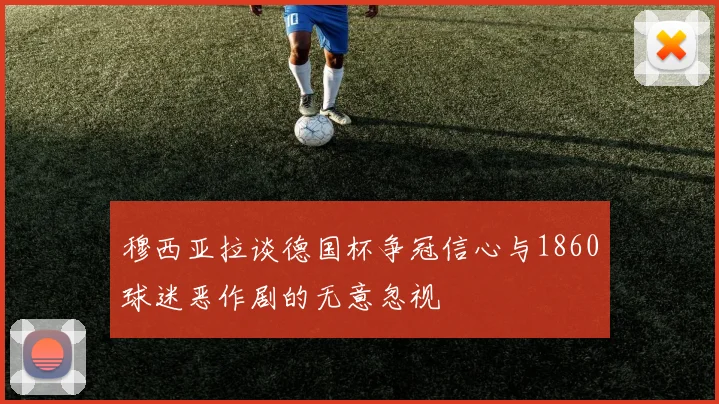 穆西亚拉谈德国杯争冠信心与1860球迷恶作剧的无意忽视