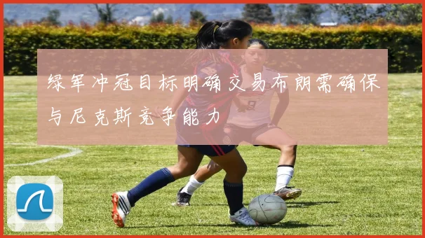 绿军冲冠目标明确交易布朗需确保与尼克斯竞争能力