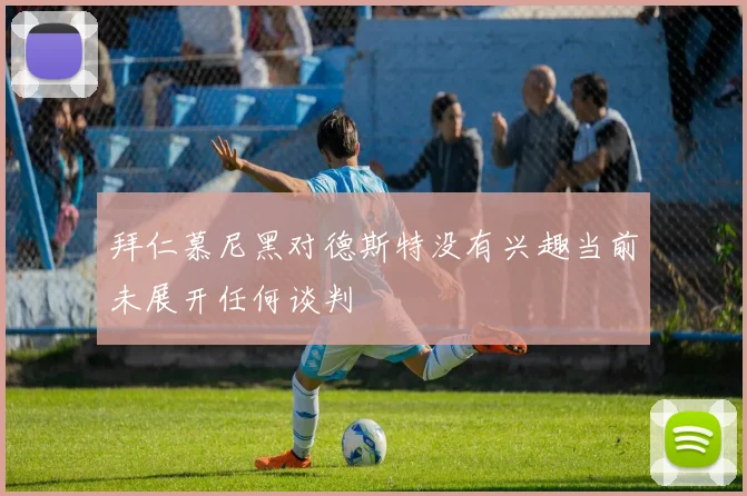 拜仁慕尼黑对德斯特没有兴趣当前未展开任何谈判