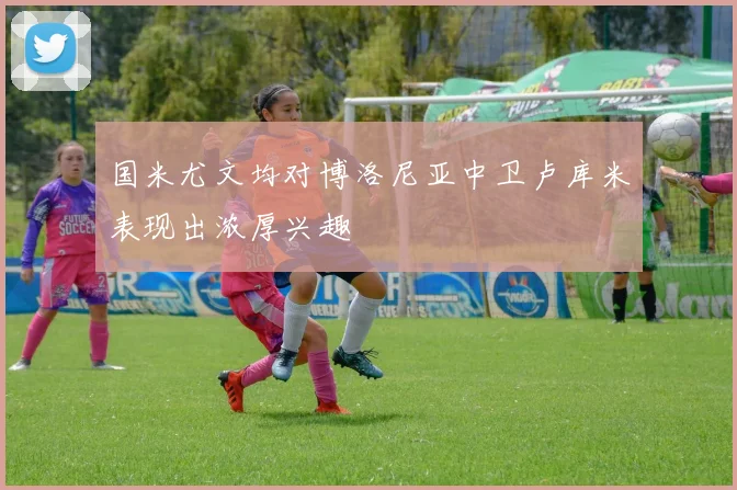国米尤文均对博洛尼亚中卫卢库米表现出浓厚兴趣