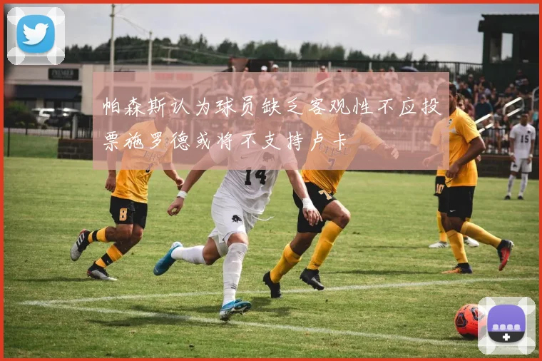 帕森斯认为球员缺乏客观性不应投票施罗德或将不支持卢卡
