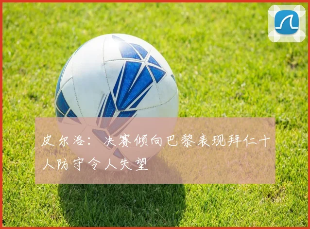 皮尔洛：决赛倾向巴黎表现拜仁十人防守令人失望