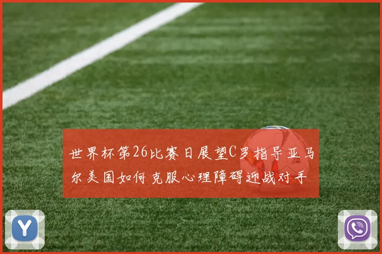 世界杯第26比赛日展望C罗指导亚马尔美国如何克服心理障碍迎战对手