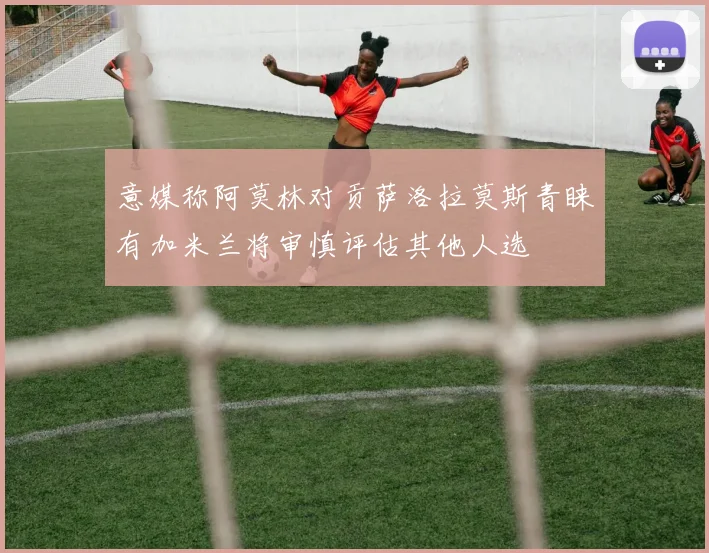 意媒称阿莫林对贡萨洛拉莫斯青睐有加米兰将审慎评估其他人选